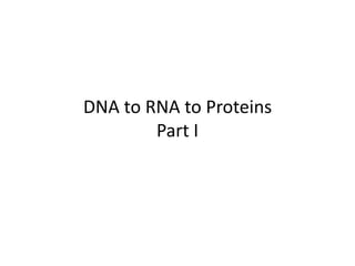 DNA to RNA to Proteins
        Part I
 