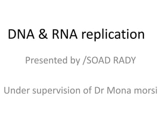 DNA & RNA replication
Presented by /SOAD RADY
Under supervision of Dr Mona morsi