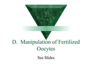 D. Manipulation of Fertilized 
Oocytes 
See Slides 
 