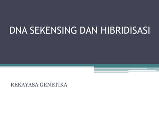 DNA SEKENSING DAN HIBRIDISASI
REKAYASA GENETIKA
 