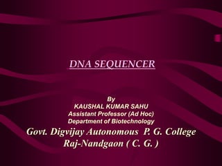 DNA SEQUENCER
By
KAUSHAL KUMAR SAHU
Assistant Professor (Ad Hoc)
Department of Biotechnology
Govt. Digvijay Autonomous P. G. College
Raj-Nandgaon ( C. G. )
 