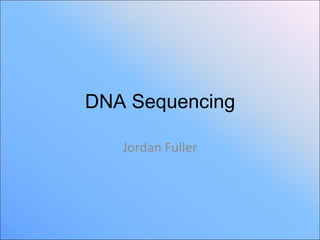 DNA Sequencing

   Jordan Fuller
 