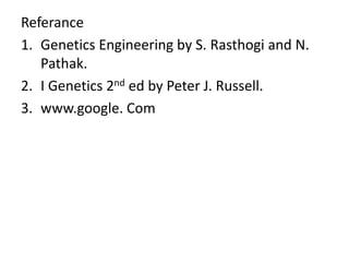 Referance
1. Genetics Engineering by S. Rasthogi and N.
   Pathak.
2. I Genetics 2nd ed by Peter J. Russell.
3. www.google. Com
 