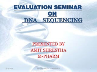EVALUATION SEMINAR
ON
DNA SEQUENCING
PRESENTED BY
AMIT SHRESTHA
M-PHARM
9/25/2013 1MALLIGE COLLEGE OF PHARMACY
 