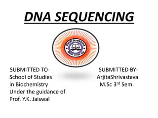 DNA SEQUENCING
SUBMITTED TO- SUBMITTED BY-
School of Studies ArjitaShrivastava
in Biochemistry M.Sc 3rd Sem.
Under the guidance of
Prof. Y.K. Jaiswal
 
