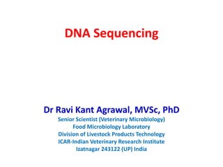 DNA Sequencing
Dr Ravi Kant Agrawal, MVSc, PhD
Senior Scientist (Veterinary Microbiology)
Food Microbiology Laboratory
Division of Livestock Products Technology
ICAR-Indian Veterinary Research Institute
Izatnagar 243122 (UP) India
 