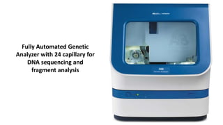 Fully Automated Genetic
Analyzer with 24 capillary for
DNA sequencing and
fragment analysis
24
 