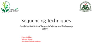 Sequencing Techniques
Faisalabad Institute of Research Science and Technology
(FIRST)
Presented by ::
Taimoor Akhter
Bs.c (Hons) biotechnology
 