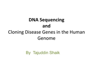 DNA Sequencing
and
Cloning Disease Genes in the Human
Genome
By Tajuddin Shaik
 