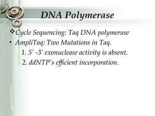 DNA Polymerase
Cycle Sequencing: Taq DNA polymerase
• AmpliTaq: Two Mutations in Taq.
1. 5’ -3’ exonuclease activity is absent.
2. ddNTP’s efficient incorporation.
 