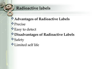 Radioactive labels
Advantages of Radioactive Labels
Precise
Easy to detect
Disadvantages of Radioactive Labels
Safety
Limited self life
 