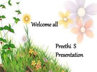 Welcome all
Preethi S
Presentation
 