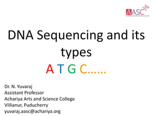 DNA Sequencing and its
types
A T G C……
Dr. N. Yuvaraj
Assistant Professor
Achariya Arts and Science College
Villianur, Puducherry
yuvaraj.aasc@achariya.org
 