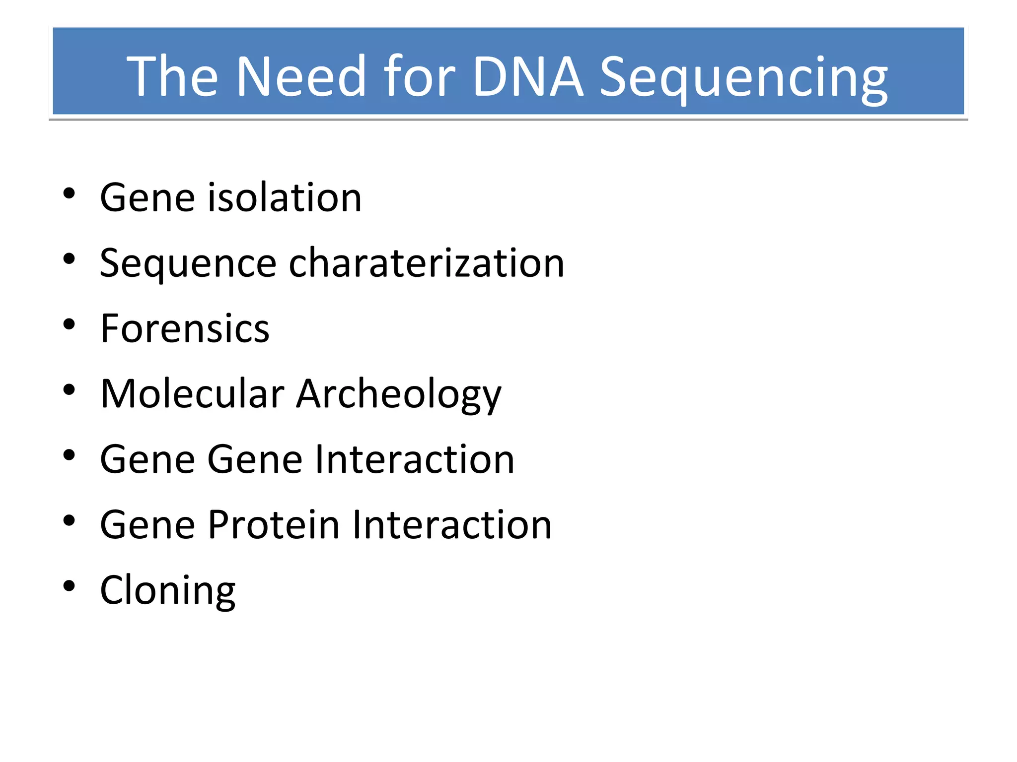The Need for DNA SequencingThe Need for DNA Sequencing
• Gene isolation
• Sequence charaterization
• Forensics
• Molecular Archeology
• Gene Gene Interaction
• Gene Protein Interaction
• Cloning
 