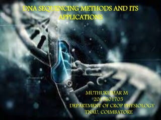 MUTHUKUMAR M
2017601705
DEPARTMENT OF CROP PHYSIOLOGY
TNAU, COIMBATORE
DNA SEQUENCING METHODS AND ITS
APPLICATIONS
 