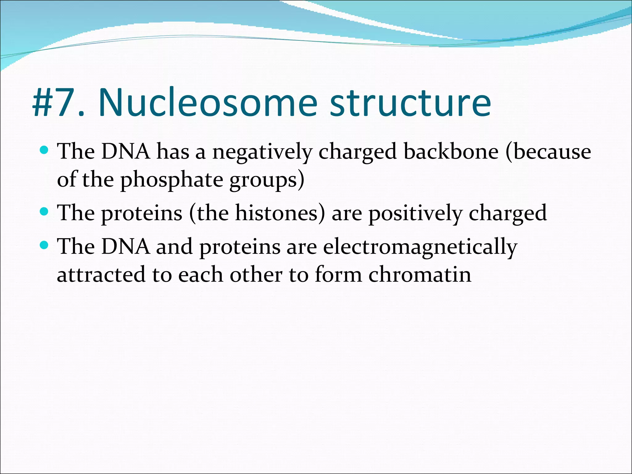 The DNA has a negatively charged backbone (because of the phosphate groups) The proteins (the histones) are positively charged The DNA and proteins are electromagnetically attracted to each other to form chromatin #7. Nucleosome structure 