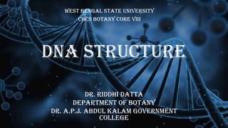 DNA Structure
Dr. Riddhi Datta
Department of Botany
Dr. A.P.J. Abdul Kalam Government
College
West Bengal State University
cbcs Botany Core viii
 