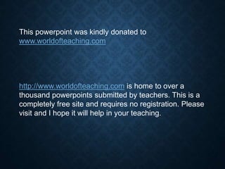 This powerpoint was kindly donated to
www.worldofteaching.com
http://www.worldofteaching.com is home to over a
thousand powerpoints submitted by teachers. This is a
completely free site and requires no registration. Please
visit and I hope it will help in your teaching.
 