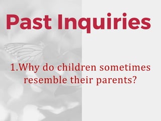 Past Inquiries
1.Why do children sometimes
resemble their parents?
 