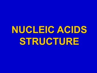 NUCLEIC ACIDS
STRUCTURE
 