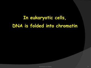 In eukaryotic cells, 
DNA is folded into chromatin 
Biochemistry for Medics 21 
 