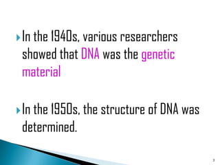  In the 1940s, various researchers
 showed that DNA was the genetic
 material

 In the 1950s, the structure of DNA was
 determined.

                                           3
 