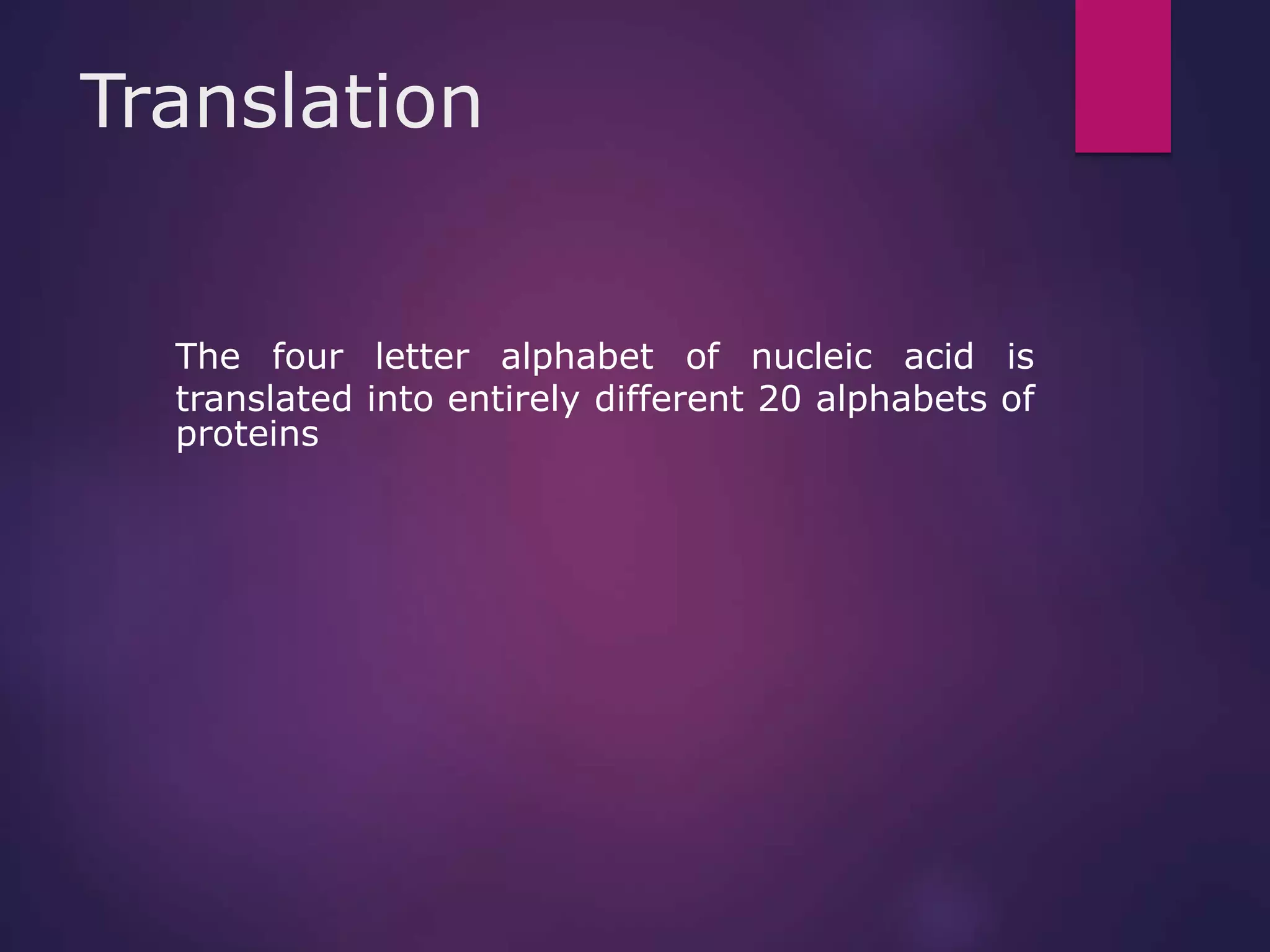 Translation
The four letter alphabet of nucleic acid is
translated into entirely different 20 alphabets of
proteins
 