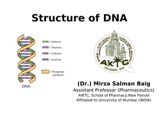 Structure of DNA
(Dr.) Mirza Salman Baig
Assistant Professor (Pharmaceutics)
AIKTC, School of Pharmacy,New Panvel
Affiliated to University of Mumbai (INDIA)
 