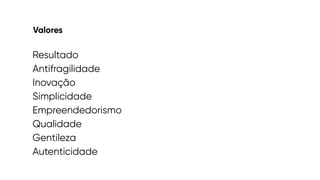 Valores
Resultado


Antifragilidade


Inovação


Simplicidade


Empreendedorismo
Qualidade


Gentileza


Autenticidade
 