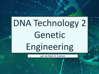 DNA Technology 2
Genetic
Engineering
ppt. by Robin D. Seamon
 