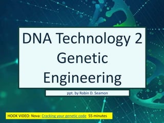 DNA Technology 2
Genetic
Engineering
ppt. by Robin D. Seamon
HOOK VIDEO: Nova: Cracking your genetic code 55 minutes
 