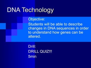 DNA Technology
      Objective:
      Students will be able to describe
      changes in DNA sequences in order
      to understand how genes can be
      altered.

      Drill:
      DRILL QUIZ!!!
      5min
 