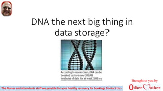 DNA the next big thing in
data storage?
Brought to you by
The Nurses and attendants staff we provide for your healthy recovery for bookings Contact Us:-
 