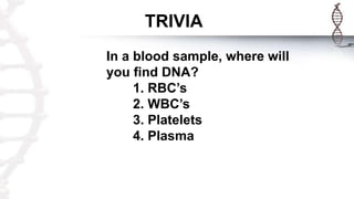 TRIVIA
In a blood sample, where will
you find DNA?
1. RBC’s
2. WBC’s
3. Platelets
4. Plasma
 
