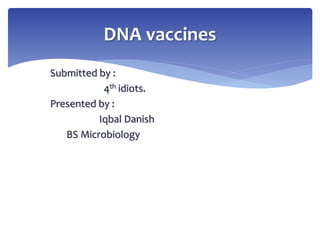 Submitted by :
4th idiots.
Presented by :
Iqbal Danish
BS Microbiology
DNA vaccines
 