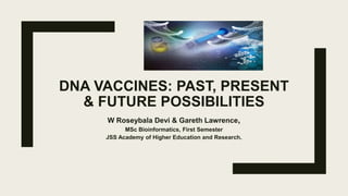 DNA VACCINES: PAST, PRESENT
& FUTURE POSSIBILITIES
W Roseybala Devi & Gareth Lawrence,
MSc Bioinformatics, First Semester
JSS Academy of Higher Education and Research.
 