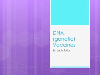 DNA
(genetic)
Vaccines
By: Jade Tailor
 