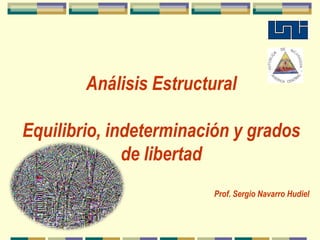 Análisis Estructural Equilibrio, indeterminación y grados de libertad Prof. Sergio Navarro Hudiel 
