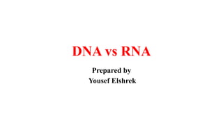 DNA vs RNA
Prepared by
Yousef Elshrek
 