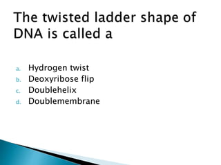 a. Hydrogen twist
b. Deoxyribose flip
c. Doublehelix
d. Doublemembrane