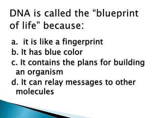 a. it is like a fingerprint
b. It has blue color
c. It contains the plans for building
an organism
d. It can relay messages to other
molecules