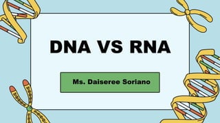 DNA VS RNA
Ms. Daiseree Soriano
 