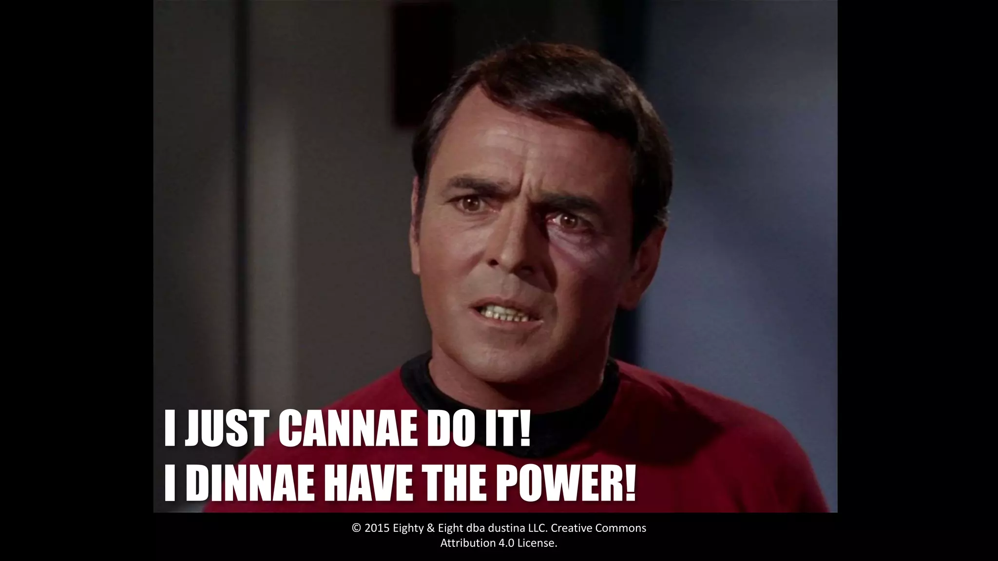 I JUST CANNAE DO IT!
I DINNAE HAVE THE POWER!
© 2015 Eighty & Eight dba dustina LLC. Creative Commons
Attribution 4.0 License.
 