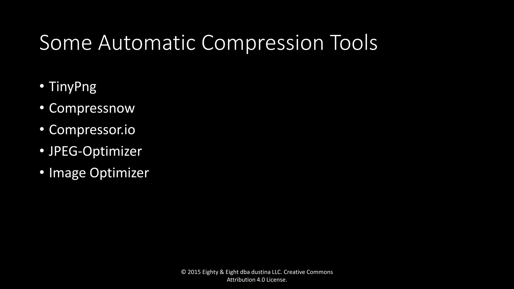 Some Automatic Compression Tools
• TinyPng
• Compressnow
• Compressor.io
• JPEG-Optimizer
• Image Optimizer
© 2015 Eighty & Eight dba dustina LLC. Creative Commons
Attribution 4.0 License.
 