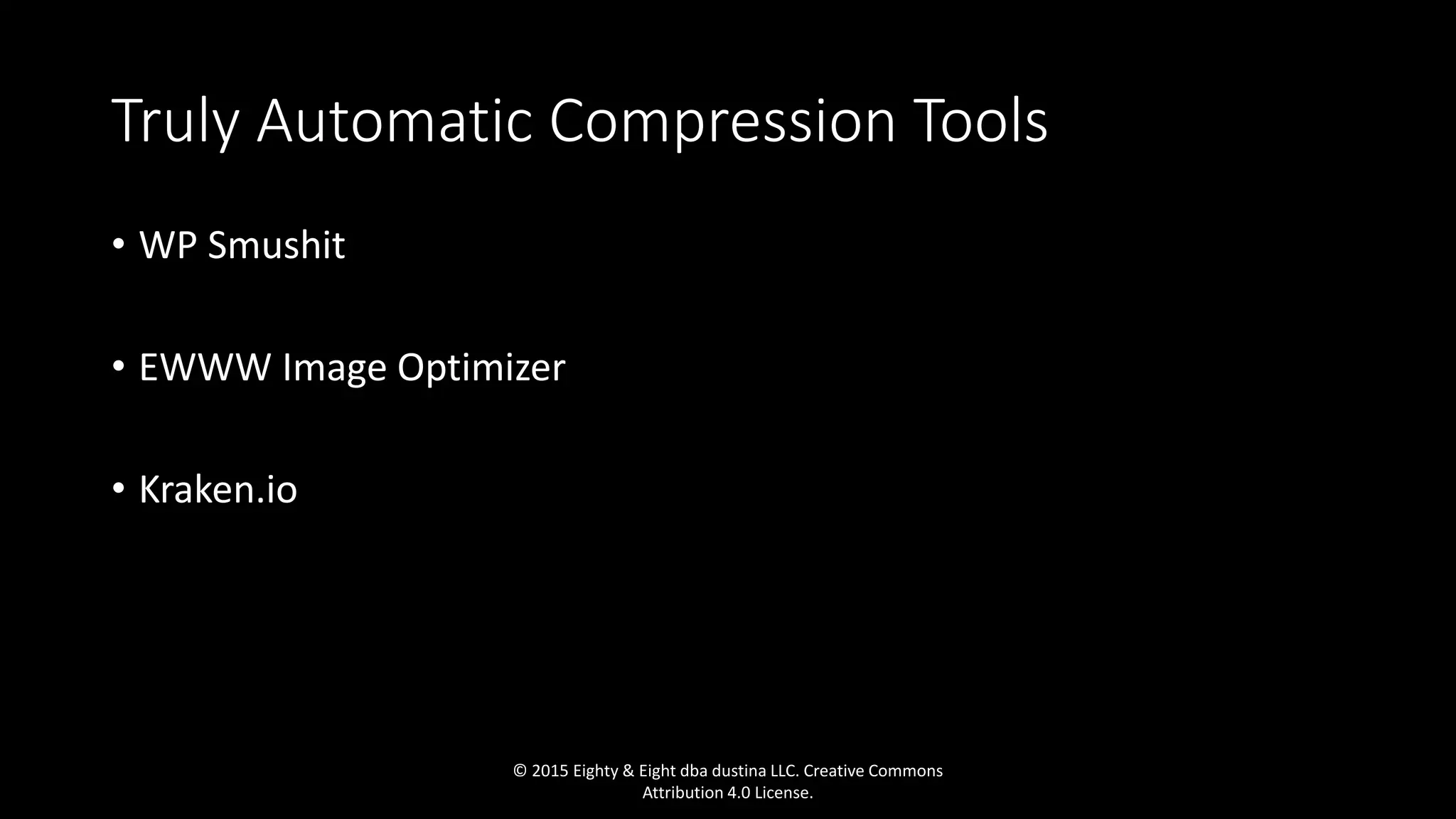 Truly Automatic Compression Tools
• WP Smushit
• EWWW Image Optimizer
• Kraken.io
© 2015 Eighty & Eight dba dustina LLC. Creative Commons
Attribution 4.0 License.
 