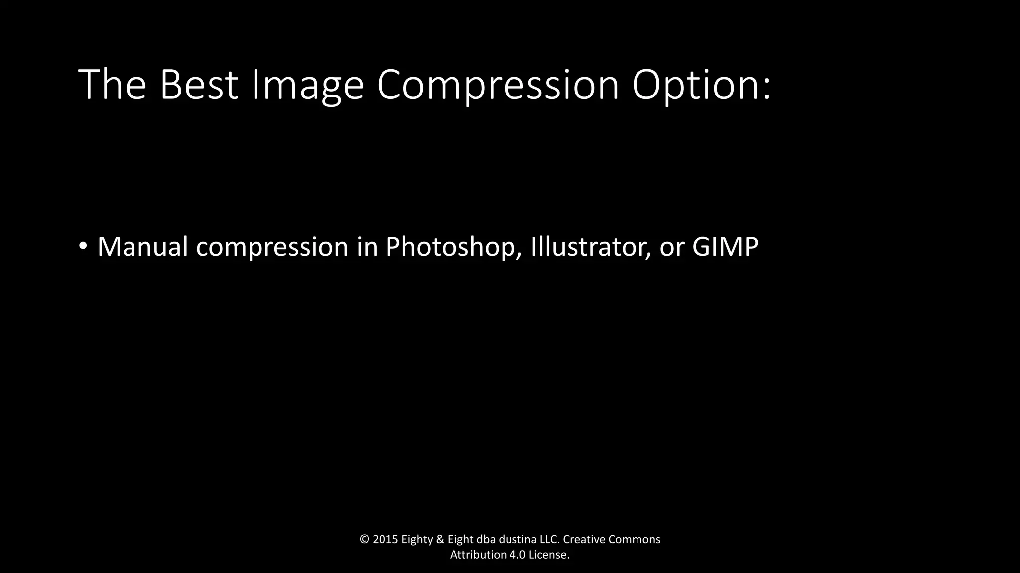 The Best Image Compression Option:
• Manual compression in Photoshop, Illustrator, or GIMP
© 2015 Eighty & Eight dba dustina LLC. Creative Commons
Attribution 4.0 License.
 