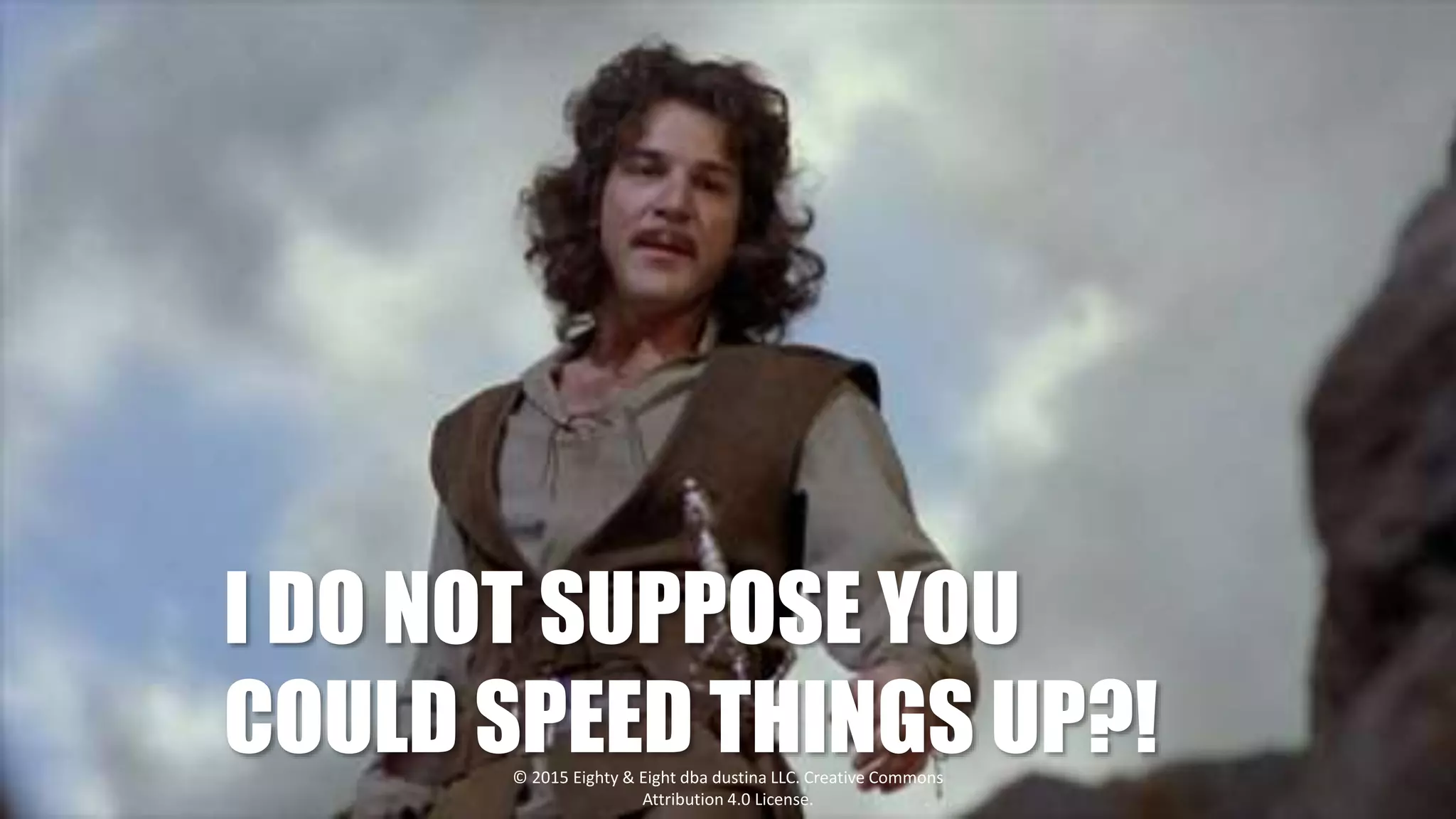 I DO NOT SUPPOSE YOU
COULD SPEED THINGS UP?!© 2015 Eighty & Eight dba dustina LLC. Creative Commons
Attribution 4.0 License.
 