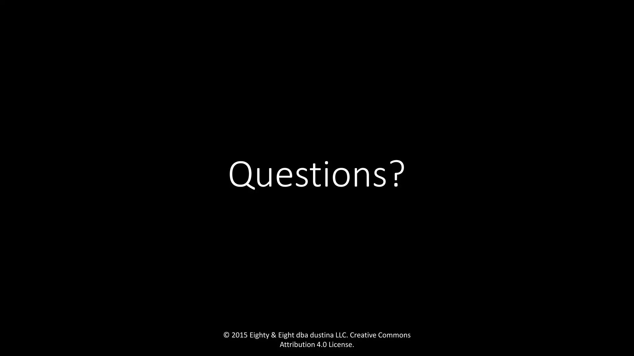 Questions?
© 2015 Eighty & Eight dba dustina LLC. Creative Commons
Attribution 4.0 License.
 