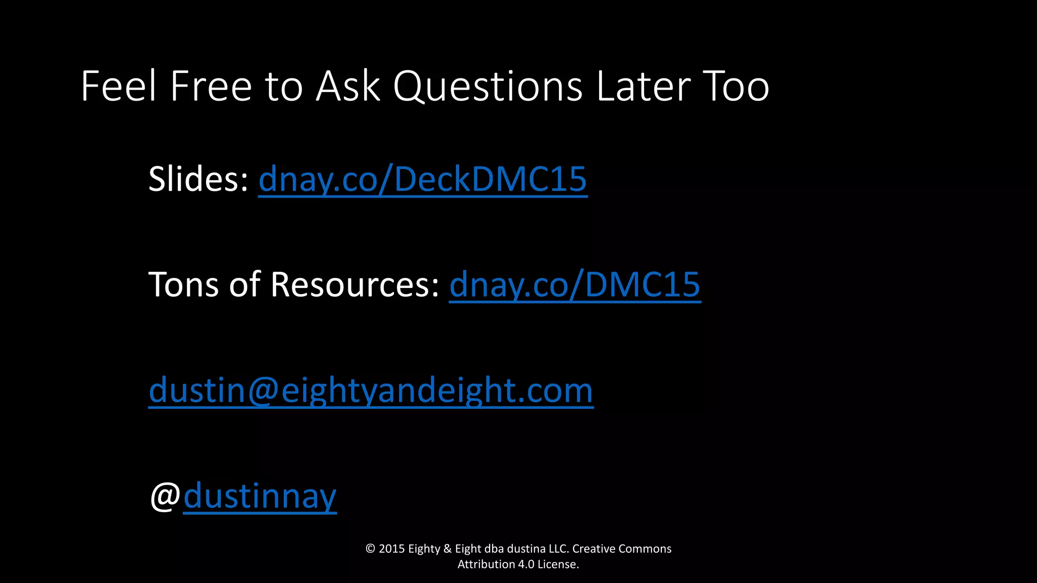 Feel Free to Ask Questions Later Too
Slides: dnay.co/DeckDMC15
Tons of Resources: dnay.co/DMC15
dustin@eightyandeight.com
@dustinnay
© 2015 Eighty & Eight dba dustina LLC. Creative Commons
Attribution 4.0 License.
 