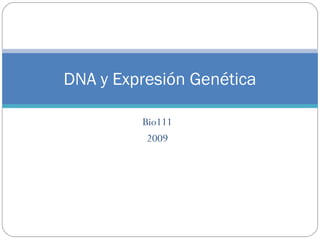Bio111
2009
DNA y Expresión Genética
 